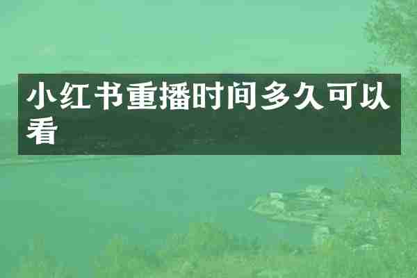 小红书重播时间多久可以看