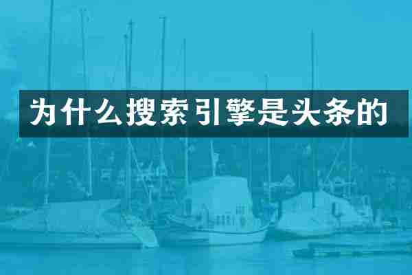为什么搜索引擎是头条的