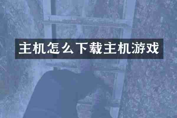 主机怎么下载主机游戏