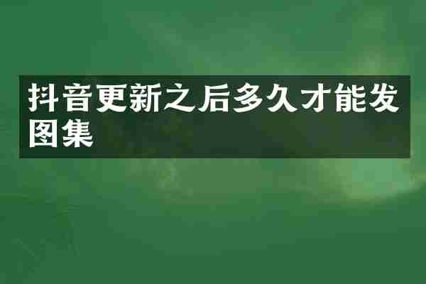 抖音更新之后多久才能发图集