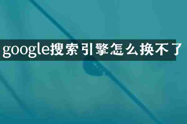 google搜索引擎怎么换不了