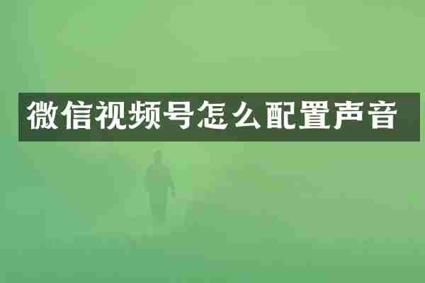 微信视频号怎么配置声音