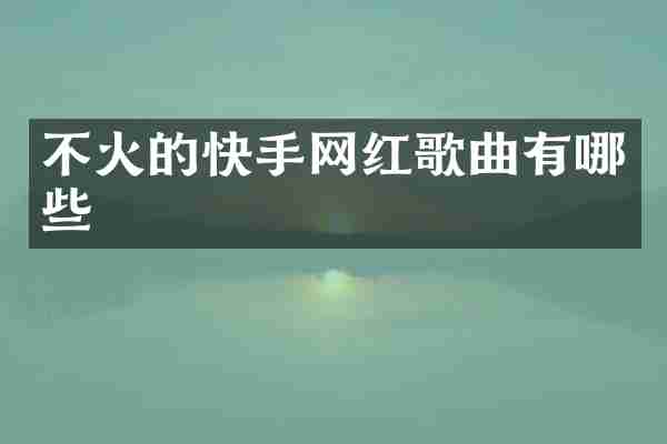 不火的快手网红歌曲有哪些