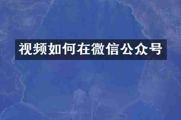 视频如何在微信公众号