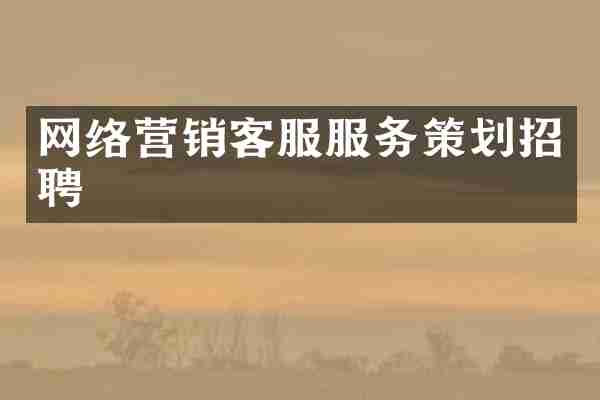 网络营销客服服务策划招聘