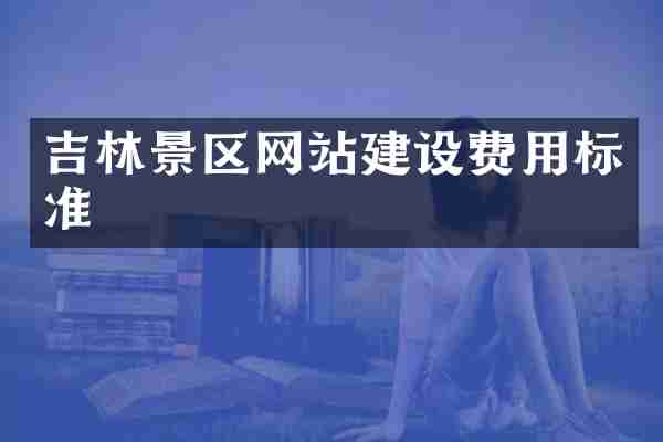 吉林景区网站建设费用标准