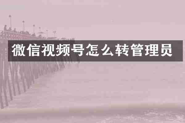 微信视频号怎么转管理员