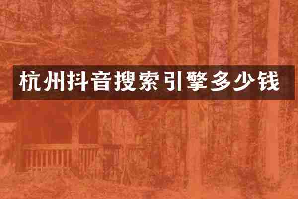 杭州抖音搜索引擎多少钱