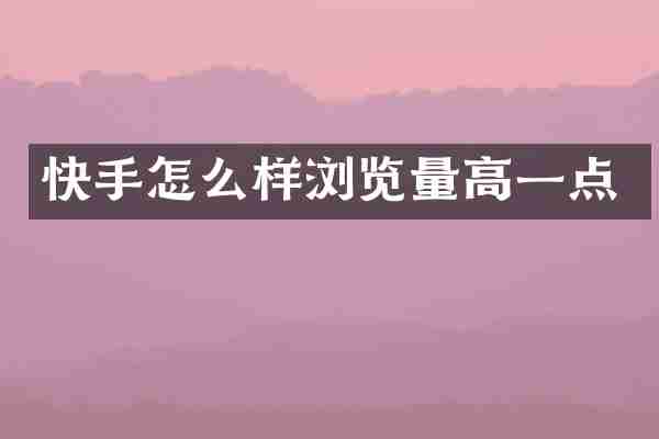 快手怎么样浏览量高一点