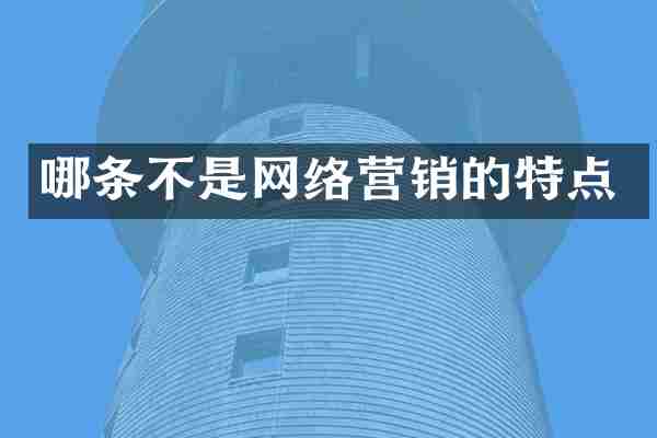 哪条不是网络营销的特点