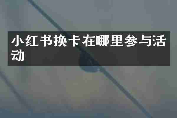 小红书换卡在哪里参与活动