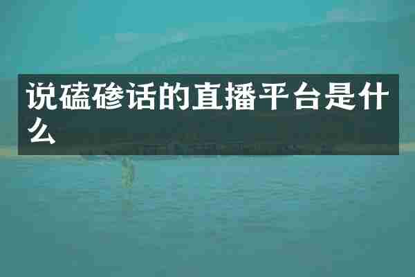 说磕碜话的直播平台是什么