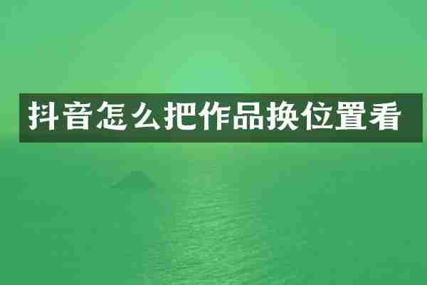 抖音怎么把作品换位置看