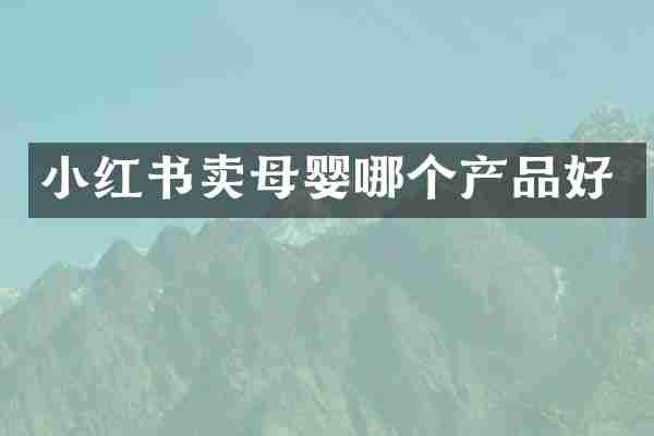 小红书卖母婴哪个产品好