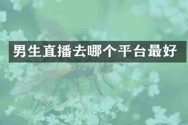 男生直播去哪个平台最好