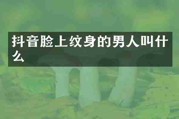抖音脸上纹身的男人叫什么