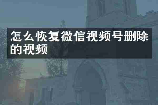 怎么恢复微信视频号删除的视频