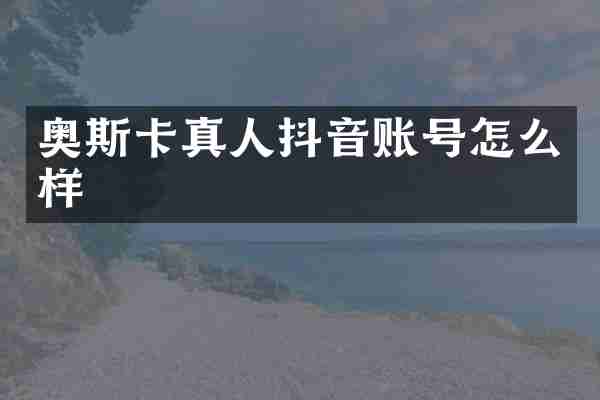 奥斯卡真人抖音账号怎么样