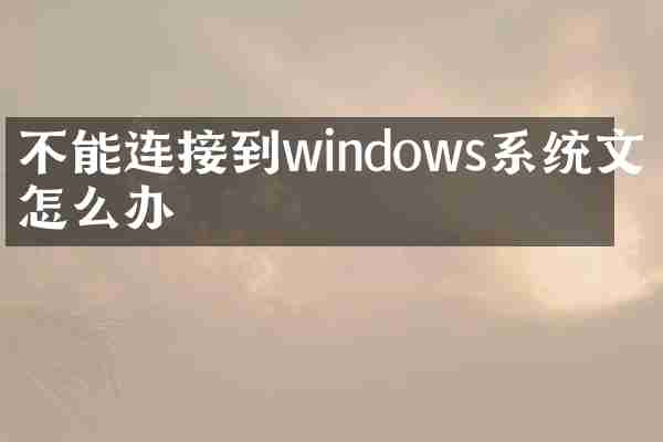 不能连接到windows系统文件怎么办