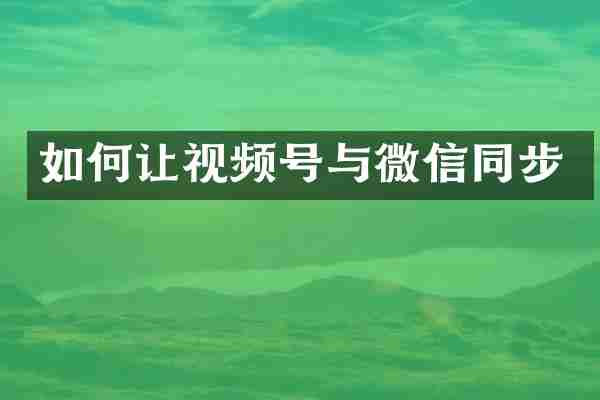 如何让视频号与微信同步