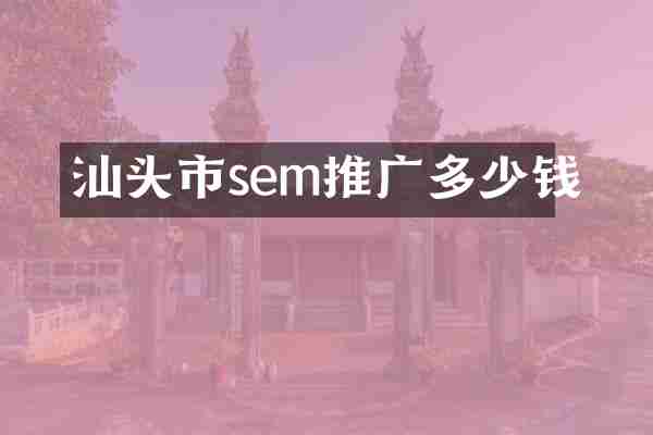 汕头市sem推广多少钱