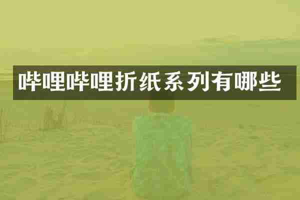哔哩哔哩折纸系列有哪些