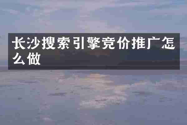 长沙搜索引擎竞价推广怎么做