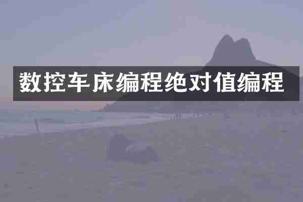 数控车床编程绝对值编程