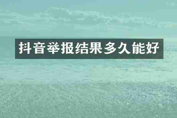抖音举报结果多久能好