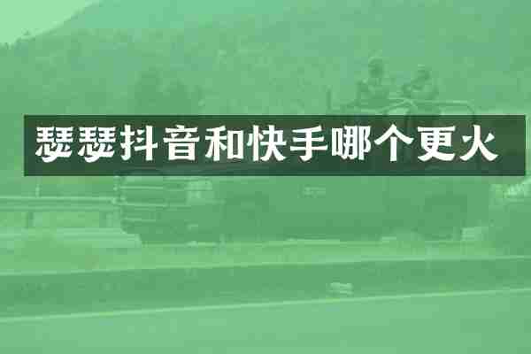 瑟瑟抖音和快手哪个更火