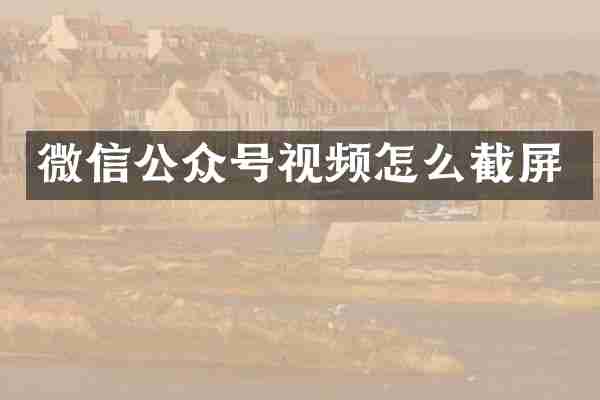 微信公众号视频怎么截屏
