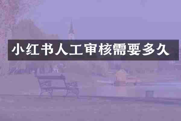 小红书人工审核需要多久