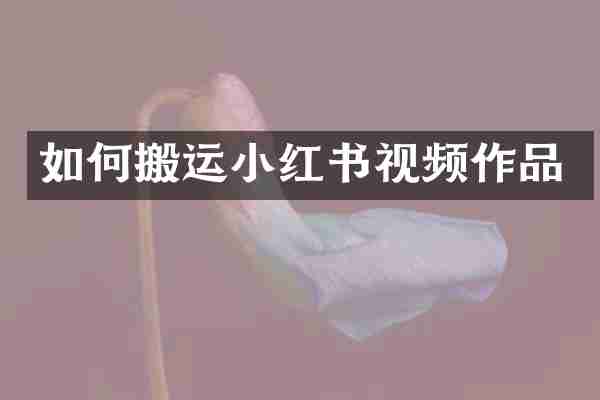 如何搬运小红书视频作品