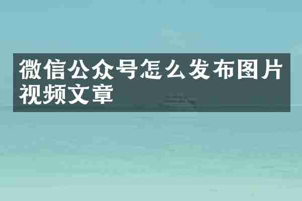 微信公众号怎么发布图片视频文章