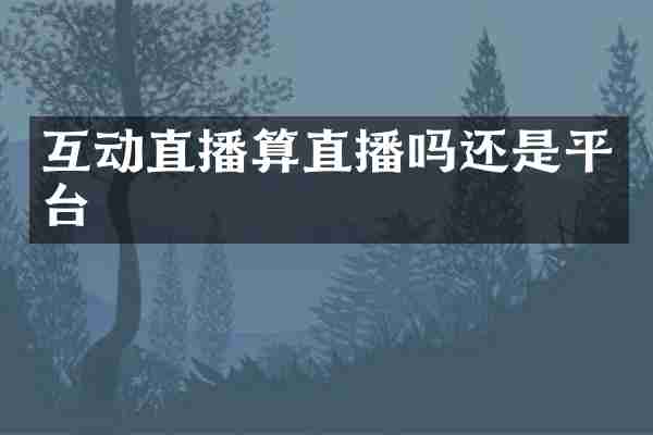 互动直播算直播吗还是平台