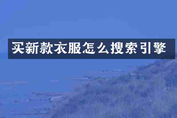 买新款衣服怎么搜索引擎