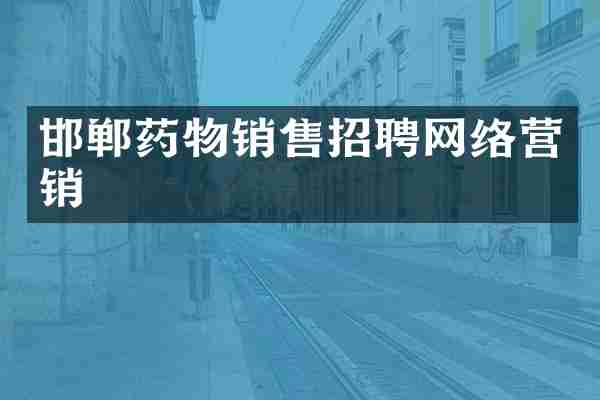 邯郸药物销售招聘网络营销