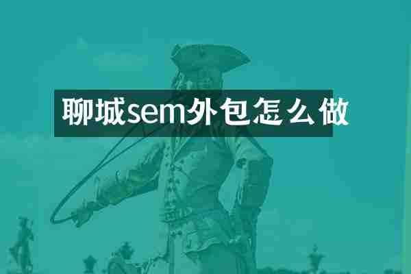 聊城sem外包怎么做