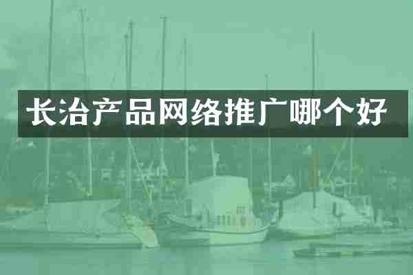 长治产品网络推广哪个好