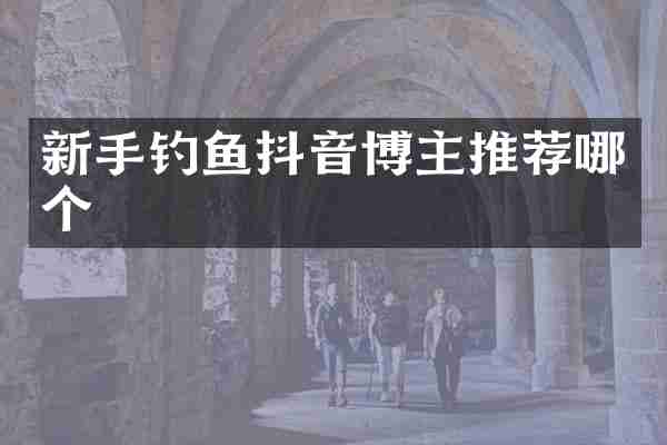 新手钓鱼抖音博主推荐哪个