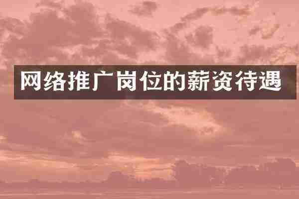 网络推广岗位的薪资待遇