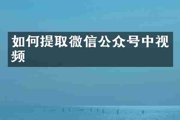 如何提取微信公众号中视频