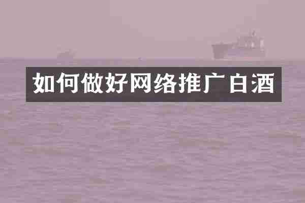 如何做好网络推广白酒
