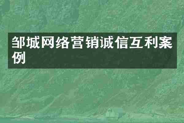 邹城网络营销诚信互利案例