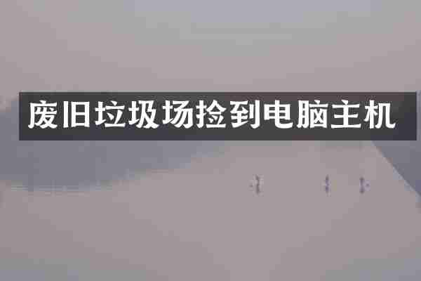 废旧垃圾场捡到电脑主机