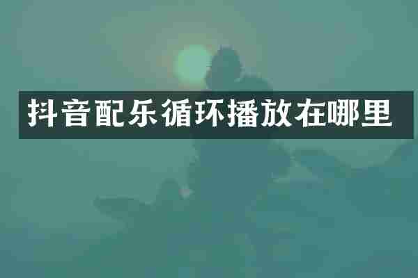 抖音配乐循环播放在哪里