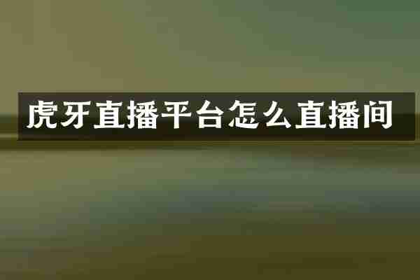 虎牙直播平台怎么直播间