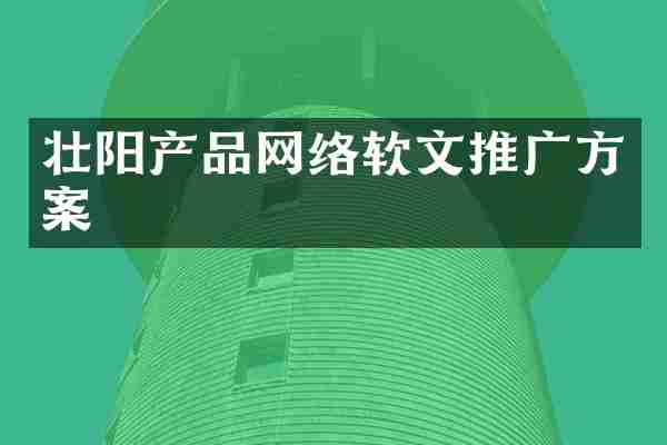 壮阳产品网络软文推广方案