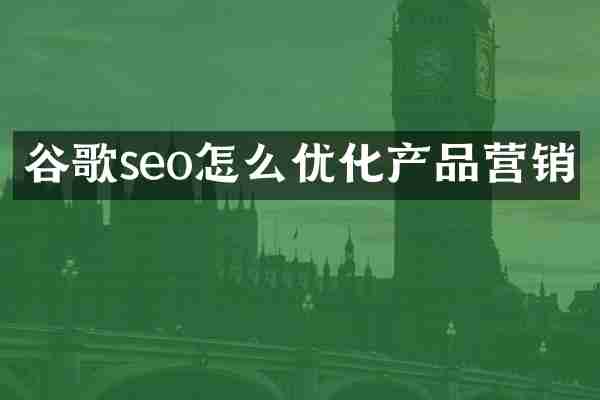 谷歌seo怎么优化产品营销