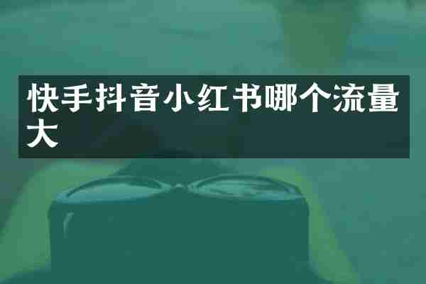 快手抖音小红书哪个流量大